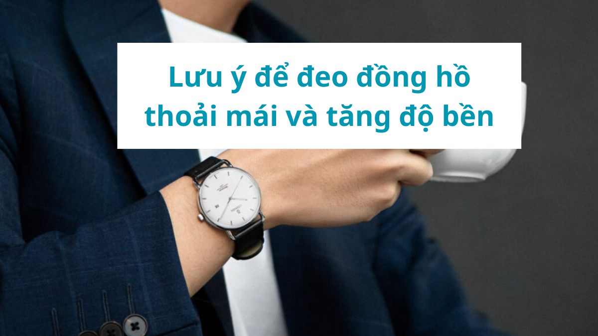 Lưu ý để đeo đồng hồ thoải mái và tăng độ bền