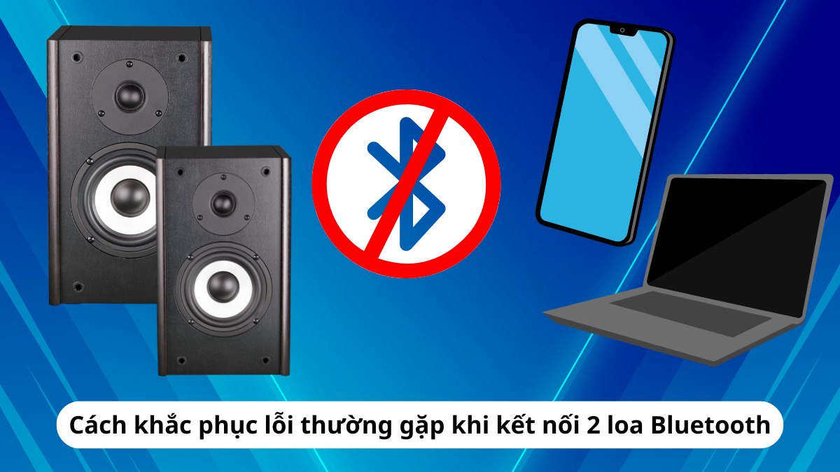 Cách khắc phục lỗi thường gặp khi kết nối 2 loa Bluetooth