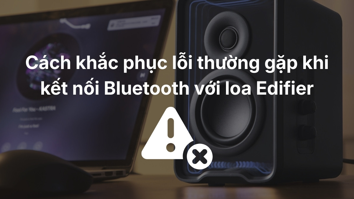 Cách khắc phục lỗi thường gặp khi kết nối Bluetooth với loa Edifier