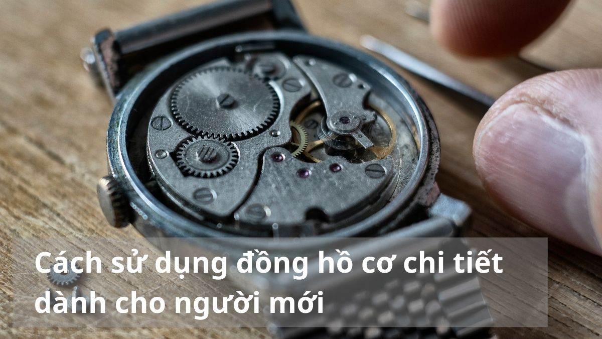 Cách sử dụng đồng hồ cơ chi tiết dành cho người mới