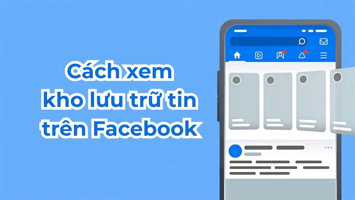 Cách xem kho lưu trữ tin trên Facebook đơn giản chi tiết