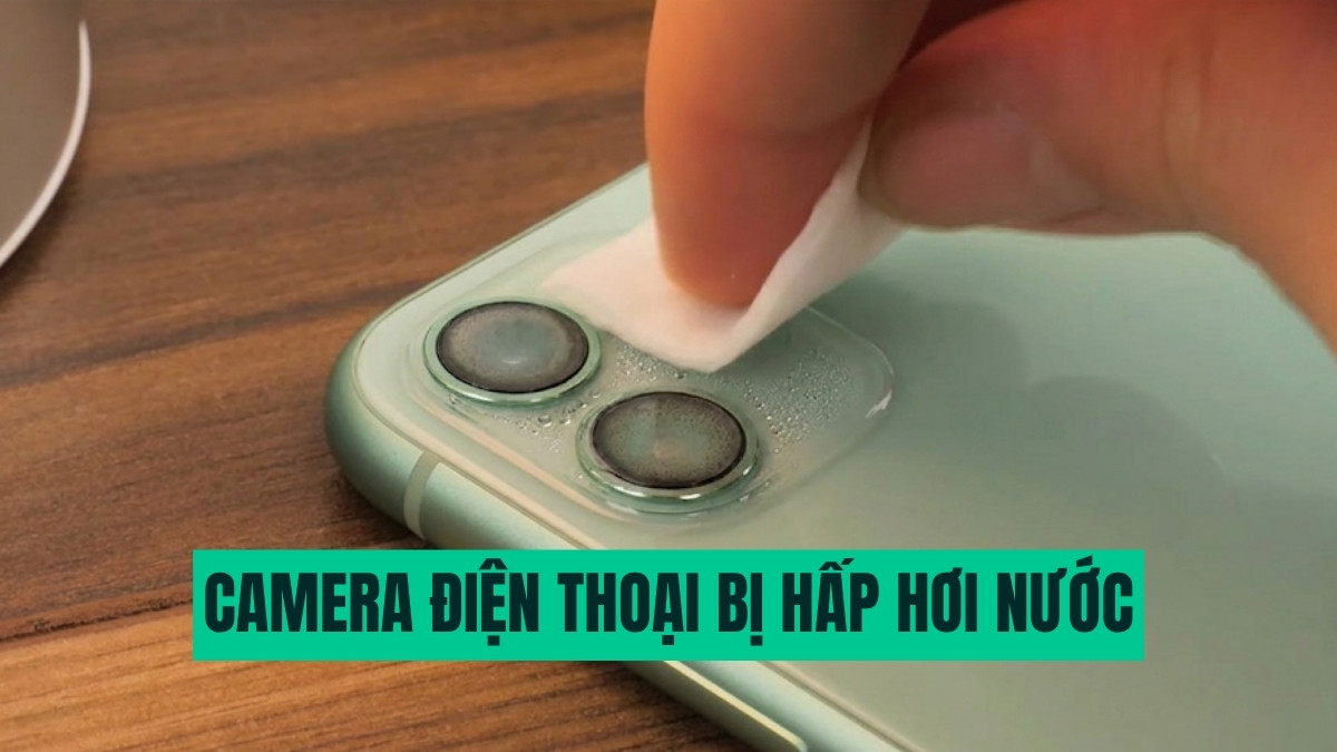 Tại sao camera điện thoại bị hấp hơi nước? Cách xử lý nhanh