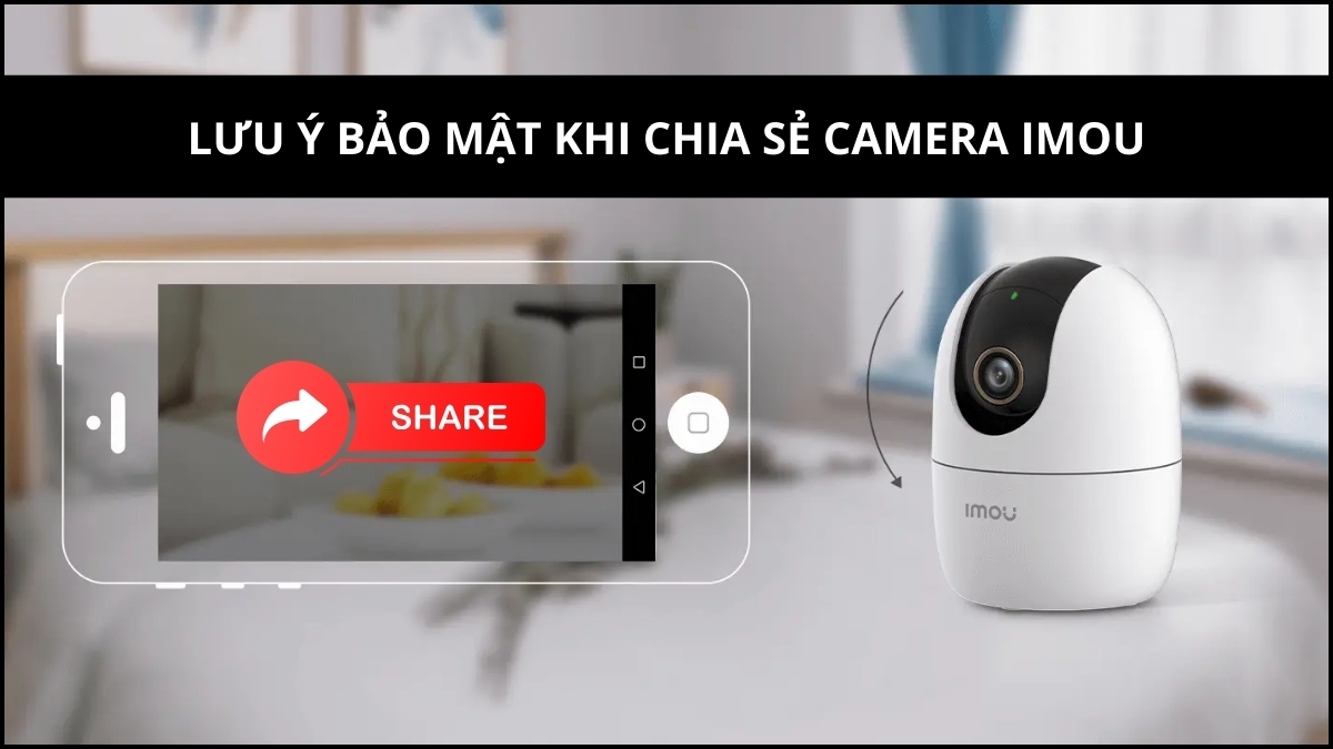 Lưu ý bảo mật khi chia sẻ camera Imou