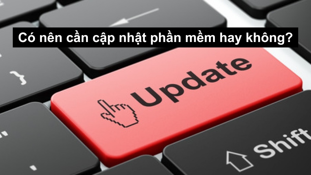 Có nên cần cập nhật phần mềm hay không?