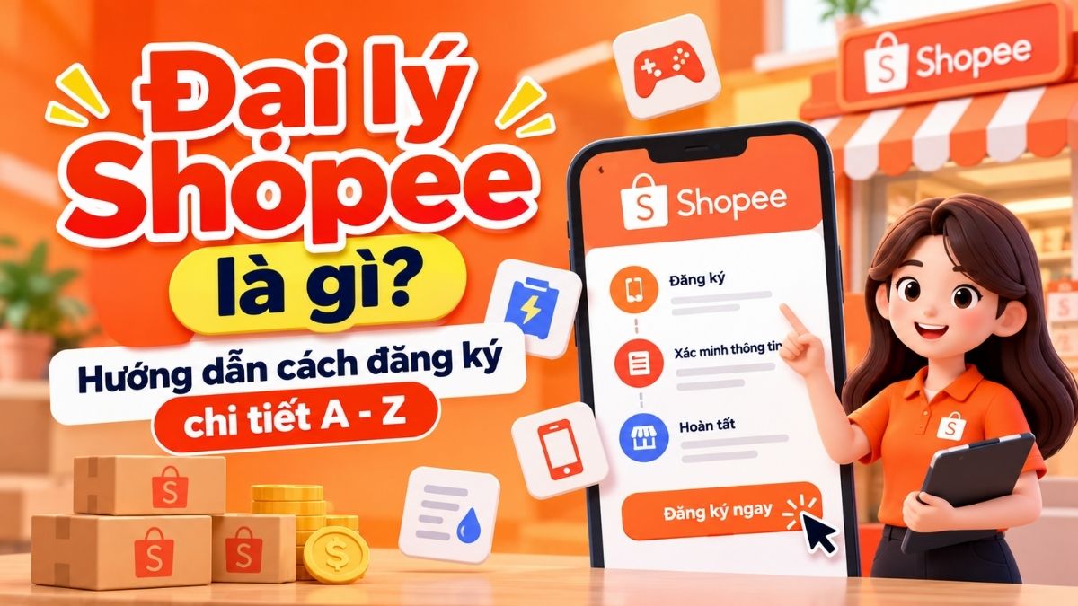 Đại lý Shopee là gì? Hướng dẫn cách đăng ký chi tiết A - Z