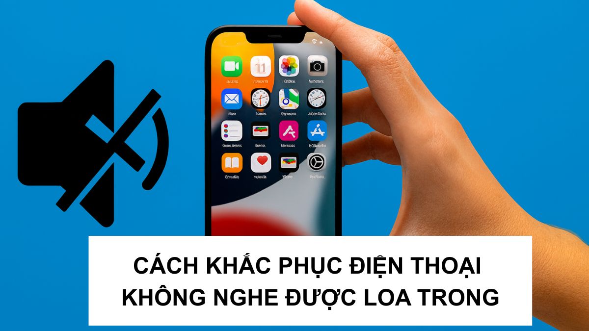 Cách khắc phục điện thoại không nghe được loa trong