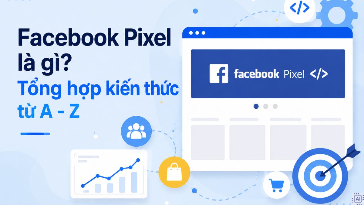 Facebook Pixel là gì? Tổng hợp kiến thức chi tiết A - Z