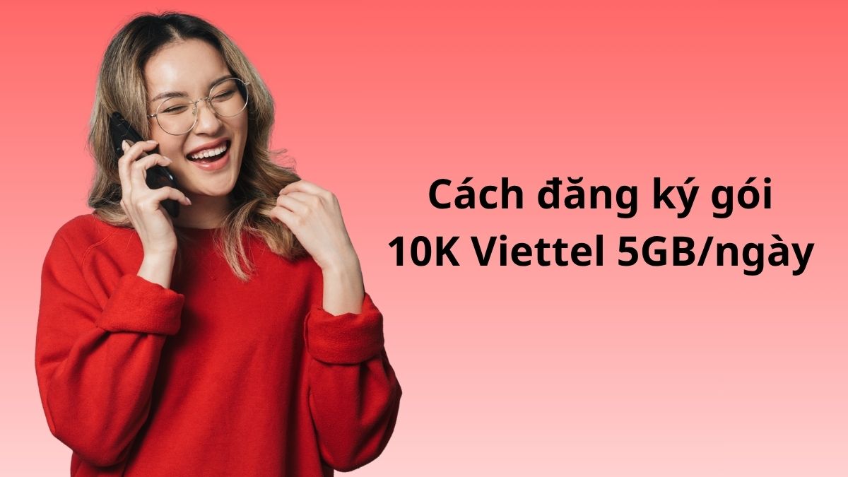 Cách đăng ký gói 10K Viettel 5GB/ngày nhanh chóng đơn giản