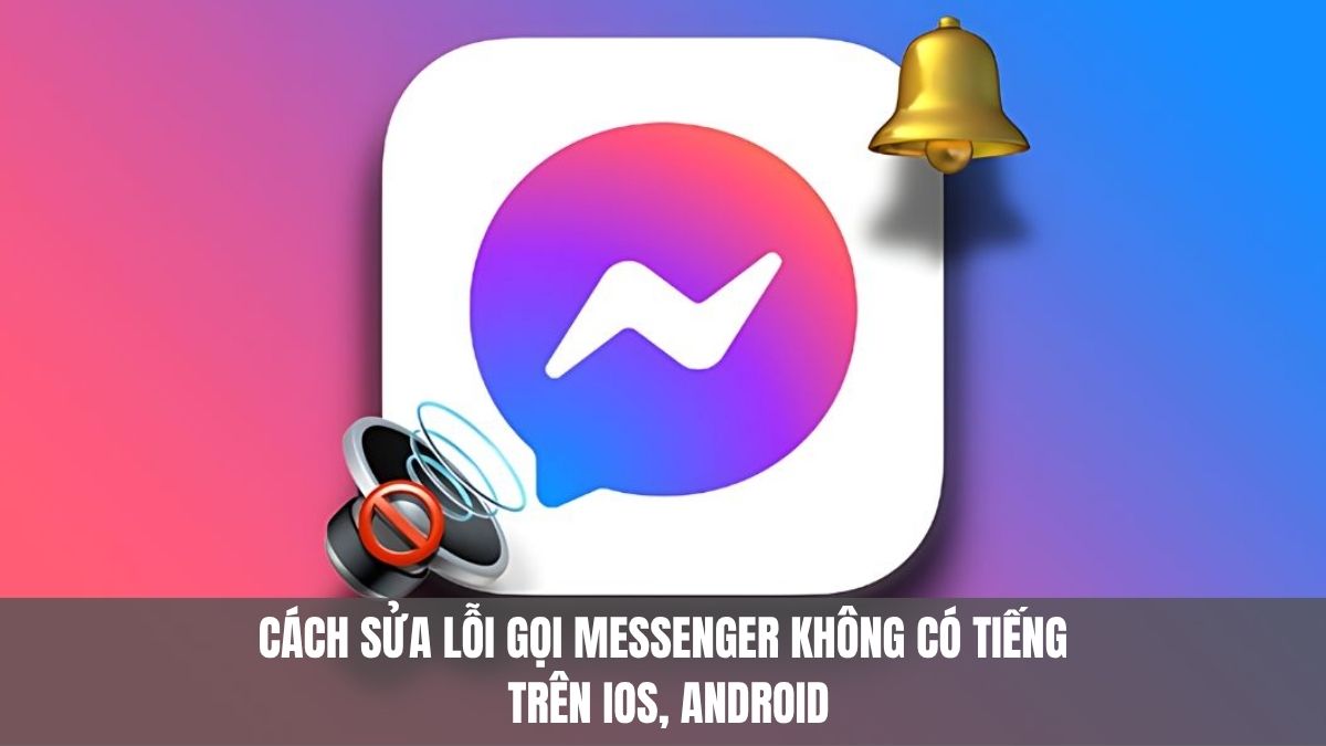 Cách sửa lỗi gọi Messenger không có tiếng trên iOS, Android