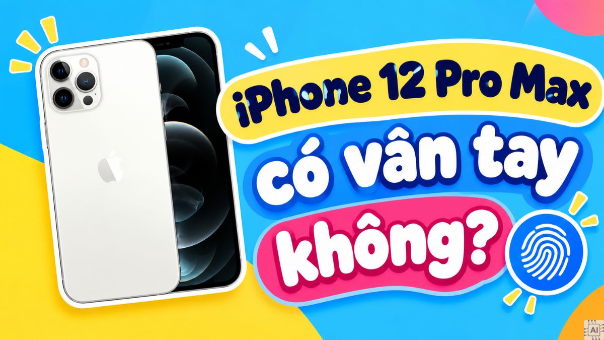 iPhone 12 Pro Max có vân tay không? Giải đáp chi tiết