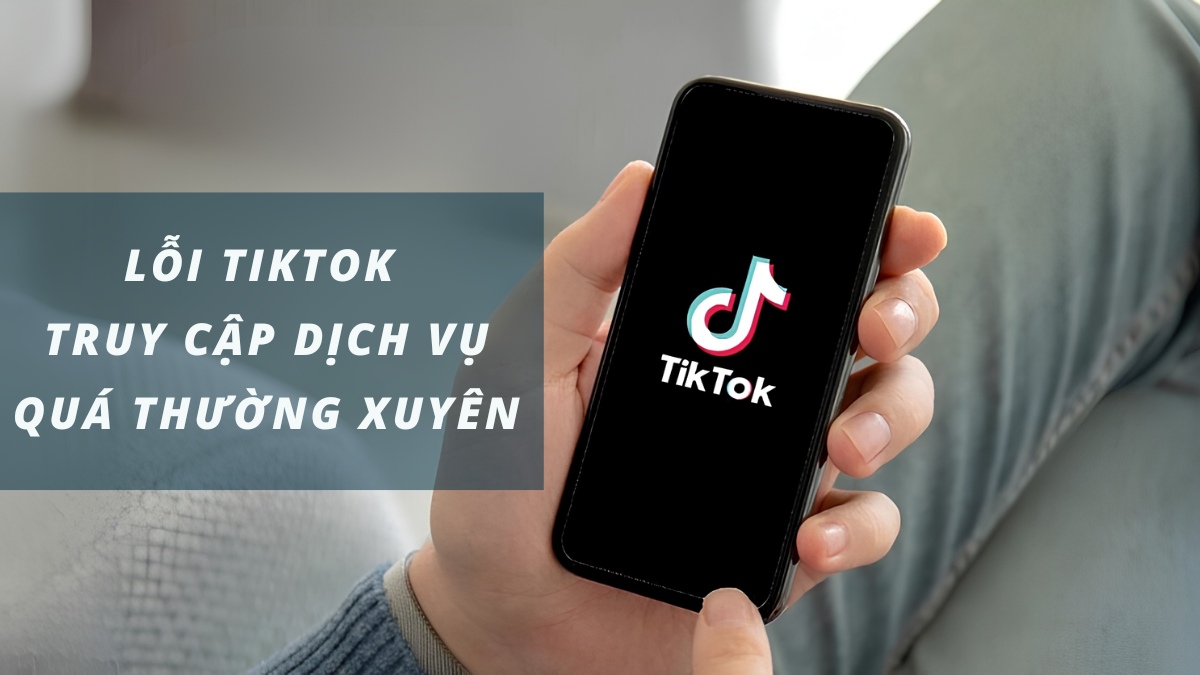 Cách khắc phục lỗi TikTok truy cập dịch vụ quá thường xuyên