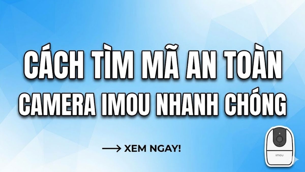Cách tìm, lấy mã an toàn camera Imou nhanh chóng