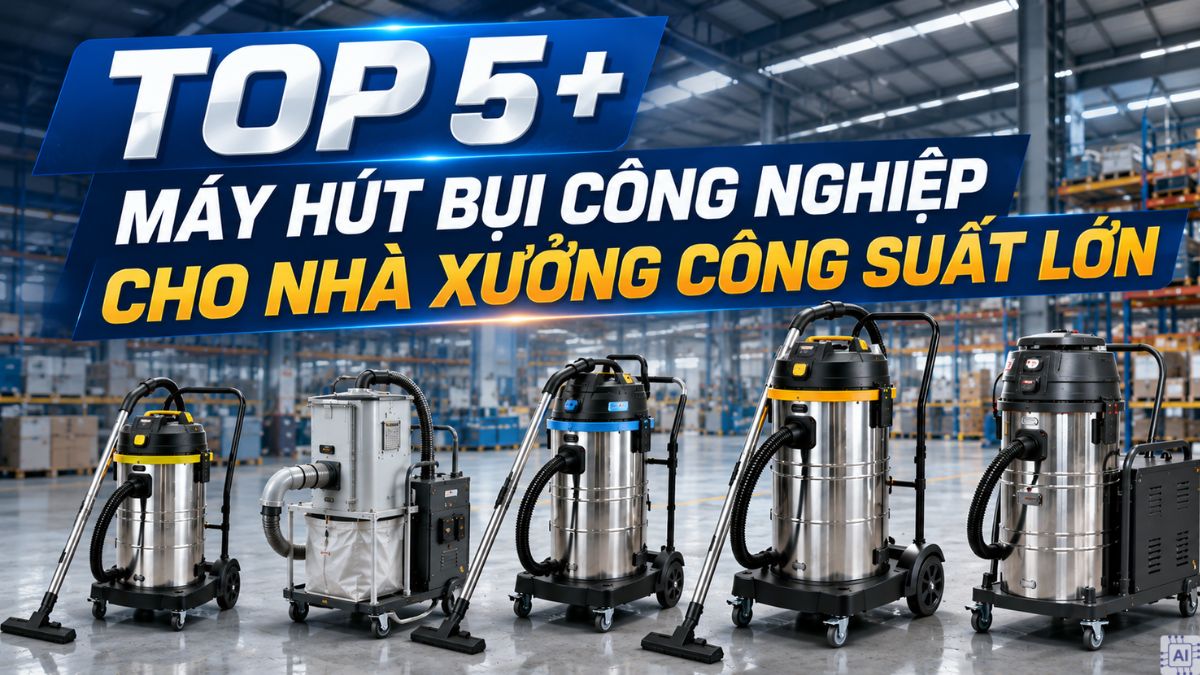 TOP 5+ máy hút bụi công nghiệp cho nhà xưởng công suất lớn