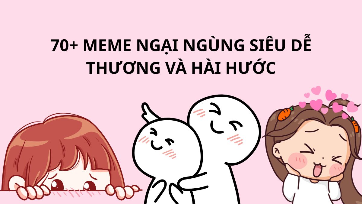 70+ Meme ngại ngùng siêu dễ thương, bựa và hài hước