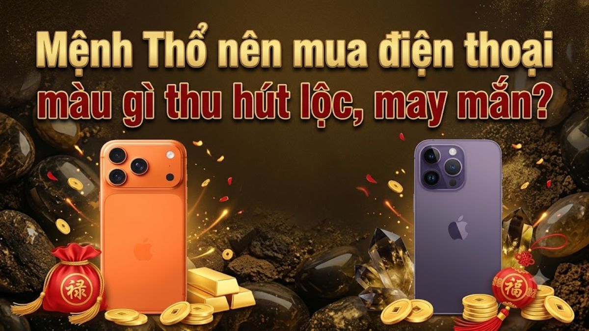 Mệnh Thổ nên mua điện thoại màu gì thu hút lộc, may mắn?