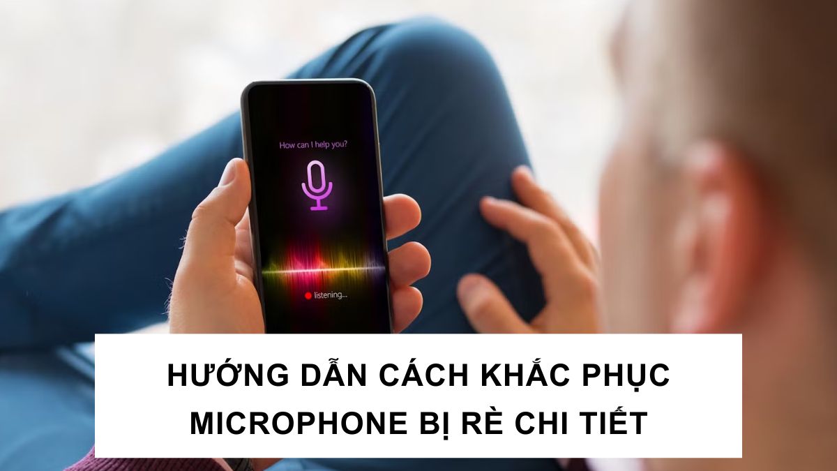 Hướng dẫn cách khắc phục microphone bị rè chi tiết hiệu quả