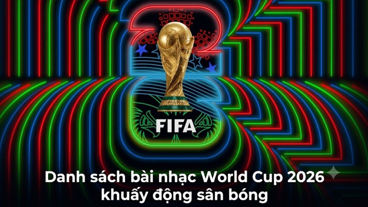 Danh sách bài nhạc World Cup 2026 khuấy động sân bóng