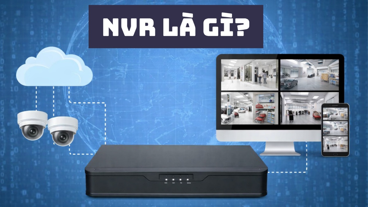 NVR là gì? Tìm hiểu chi tiết về đầu ghi thiết bị NVR