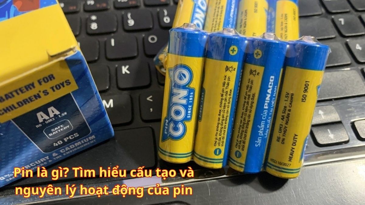 Pin là gì? Tìm hiểu cấu tạo và nguyên lý hoạt động của pin