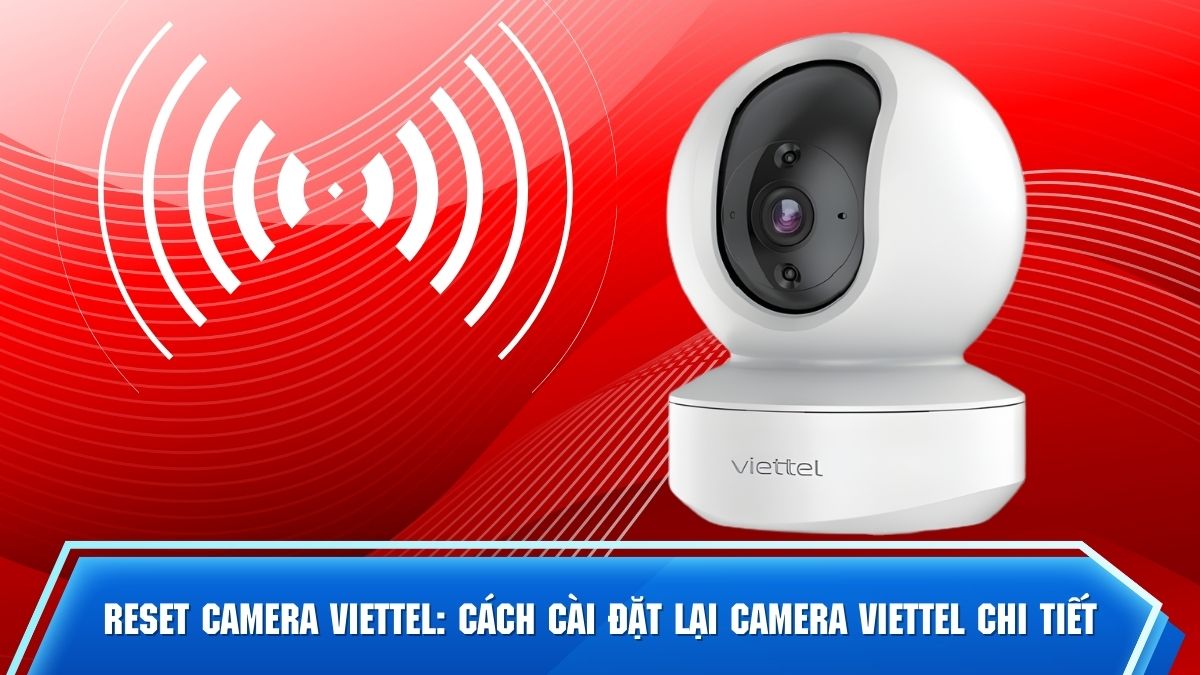 Reset camera Viettel: Cách cài đặt lại camera Viettel chi tiết