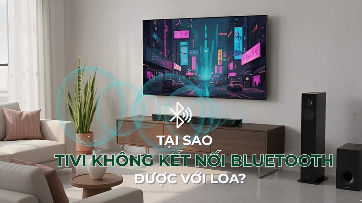 Giải đáp: Tại sao tivi không kết nối Bluetooth được với loa?