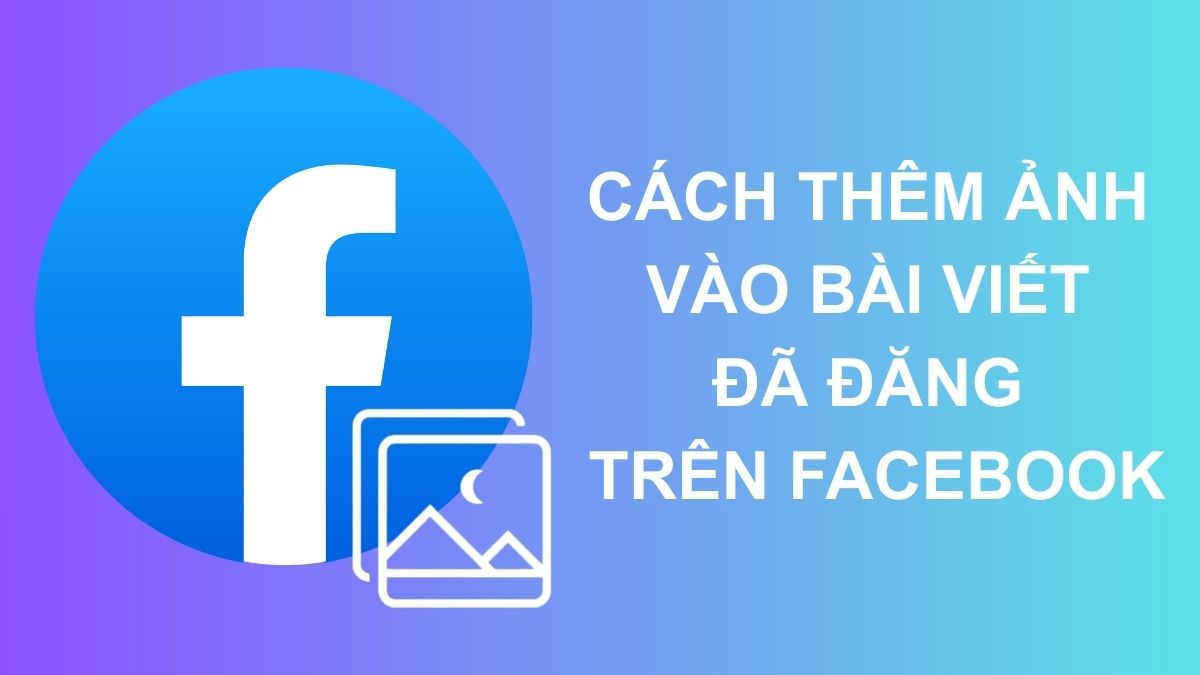 Cách thêm ảnh vào bài viết đã đăng trên Facebook chi tiết