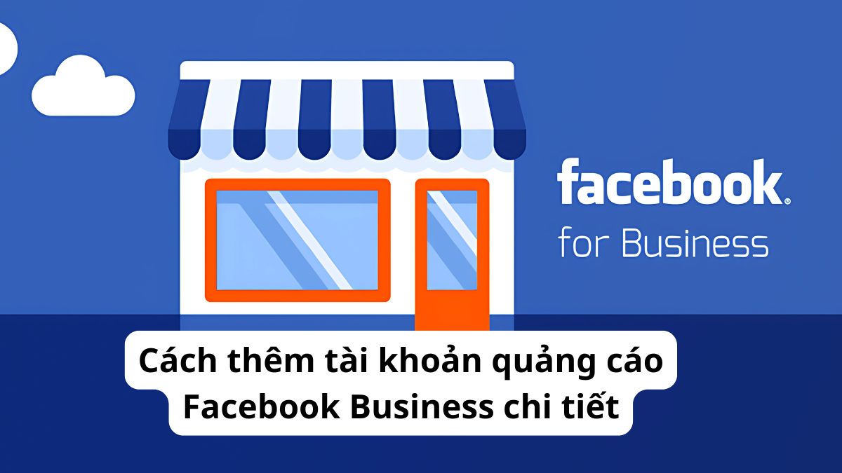 Cách thêm tài khoản quảng cáo Facebook Business chi tiết
