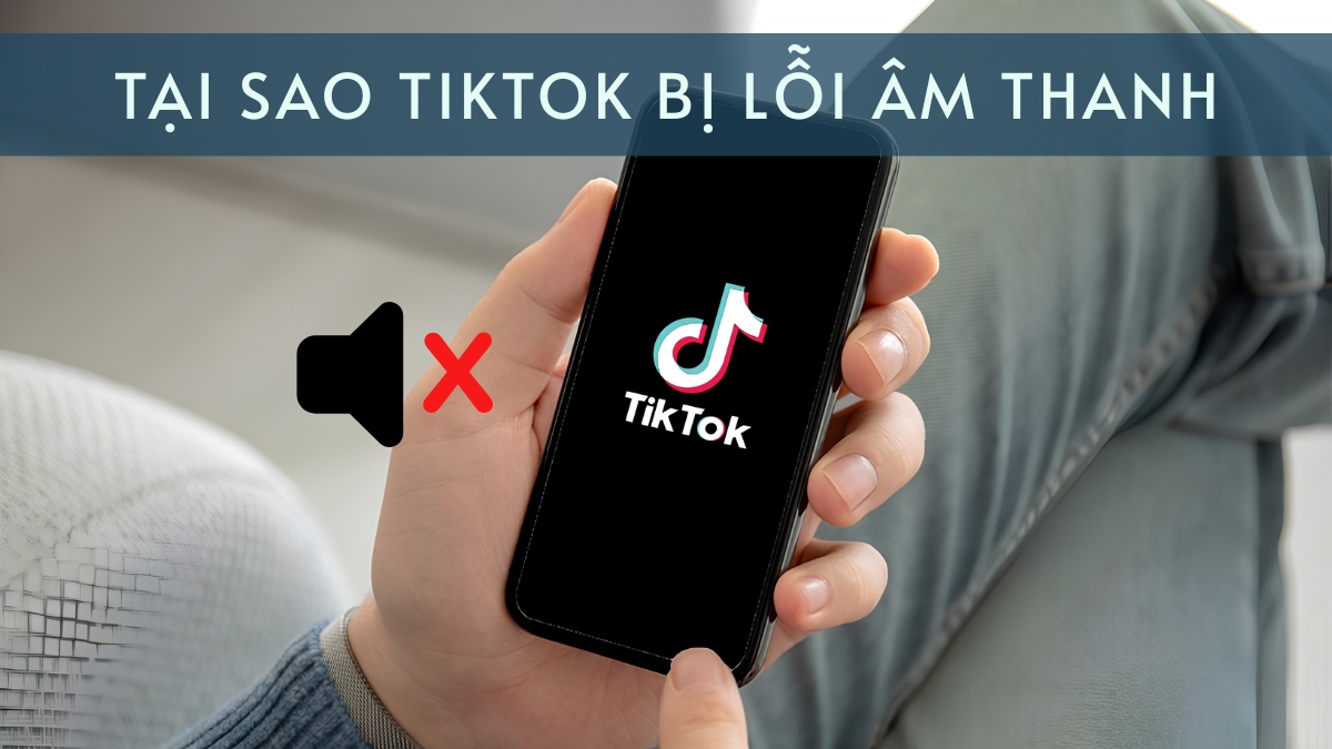 Tại sao TikTok bị lỗi âm thanh? Cách khắc phục hiệu quả