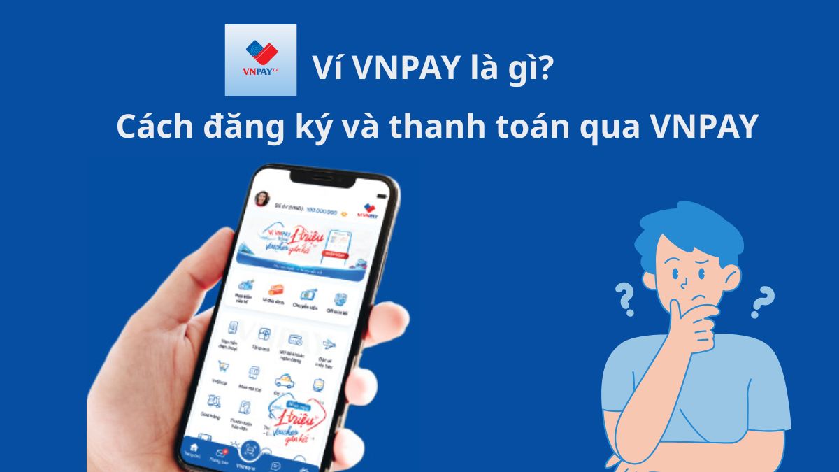Ví VNPAY là gì? Cách đăng ký và thanh toán qua VNPAY