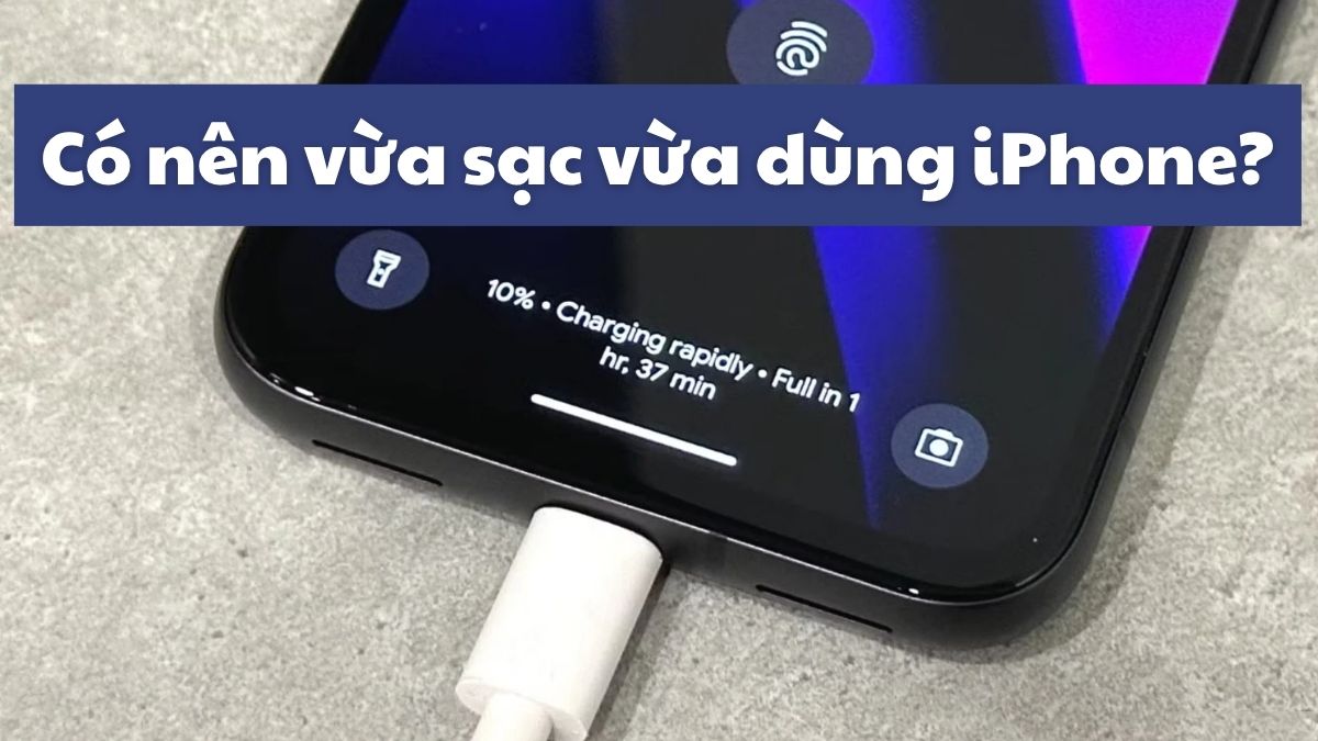 Có nên vừa sạc vừa dùng iPhone? Cách sạc iPhone đúng cách