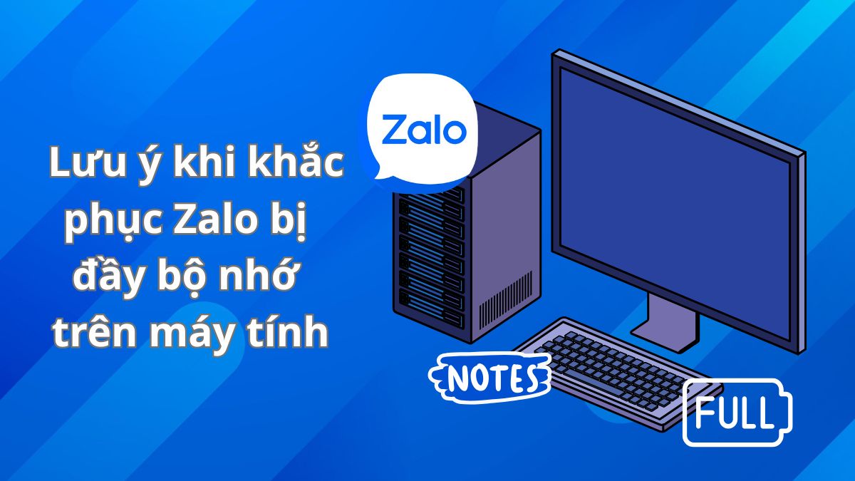 Lưu ý khi khắc phục Zalo bị đầy bộ nhớ trên máy tính
