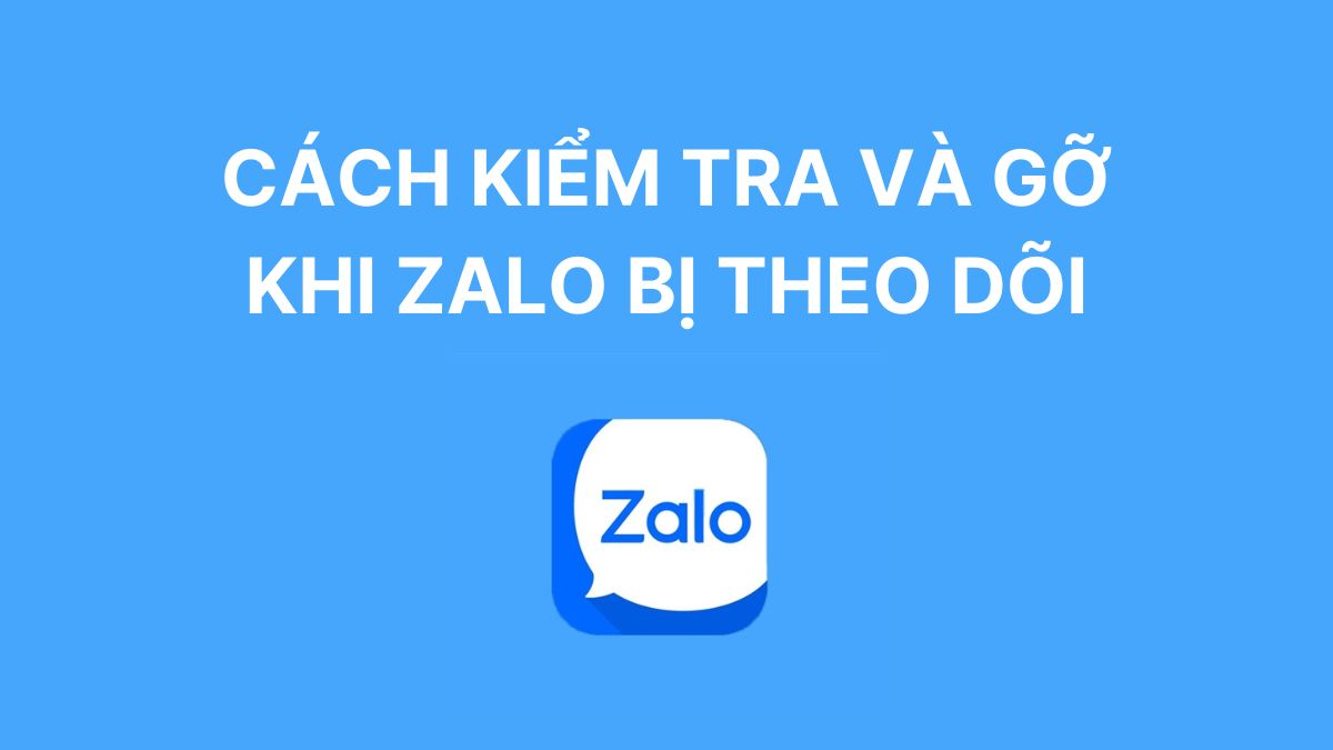Cách kiểm tra và gỡ khi zalo bị theo dõi đơn giản hiệu quả