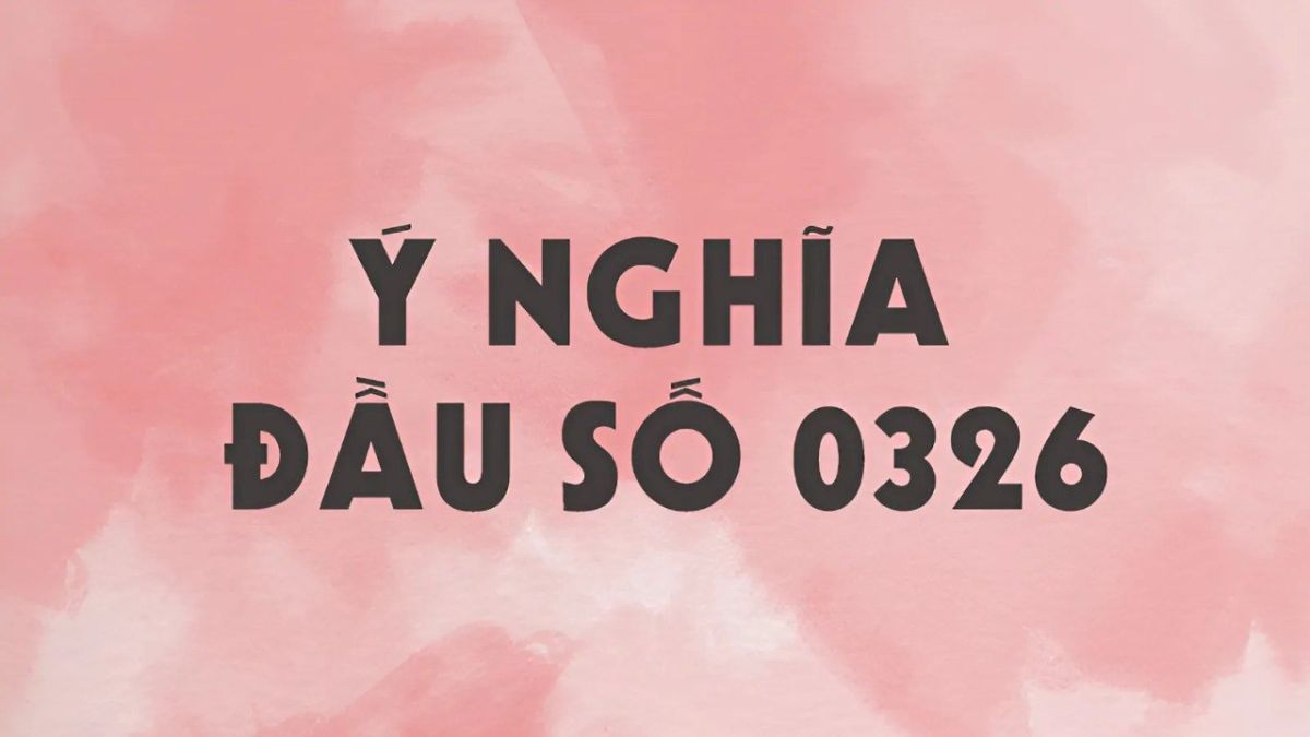 Đầu số 0326 là mạng gì? Ý nghĩa phong thủy của đầu số 0326 là gì?