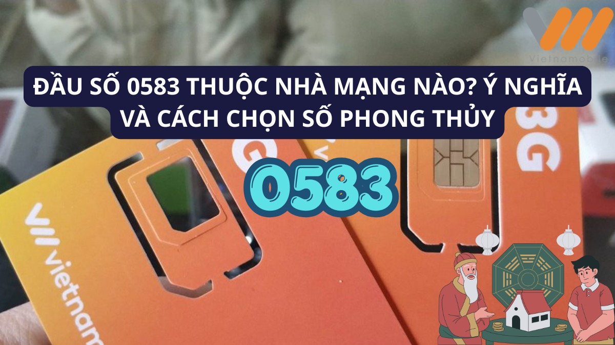 Đầu số 0583 thuộc nhà mạng nào? Ý nghĩa và cách chọn số phong thủy