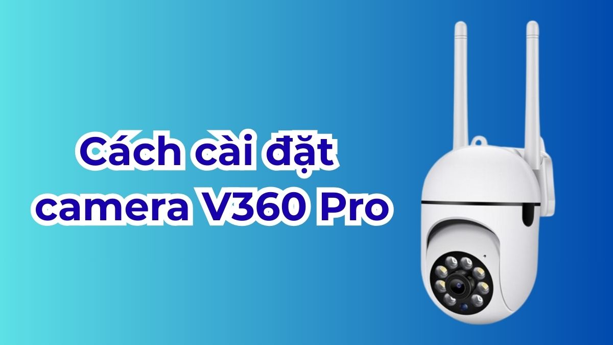 Cách cài đặt camera V360 Pro trên điện thoại, máy tính