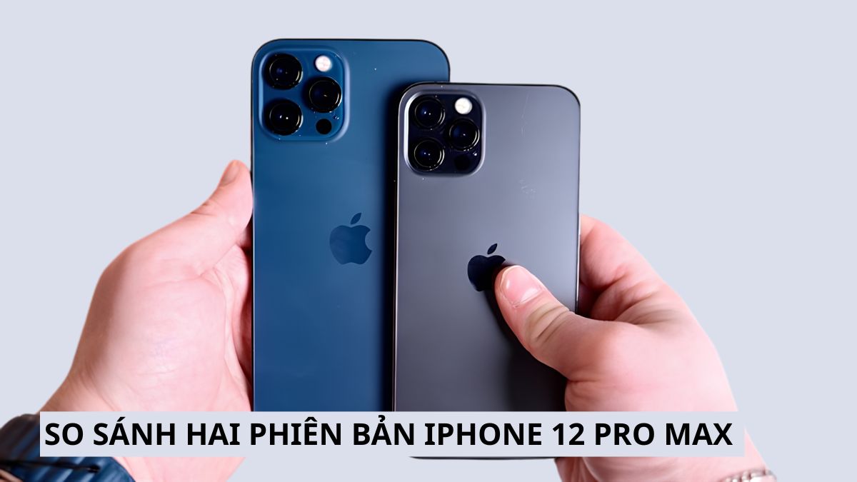 So sánh giữa bản iPhone 12 Pro Max quốc tế và nội địa