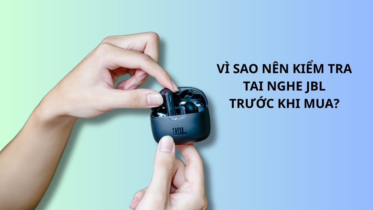 Kiểm tra tai nghe JBL trước khi mua giúp giảm rủi ro về mặt kỹ thuật
