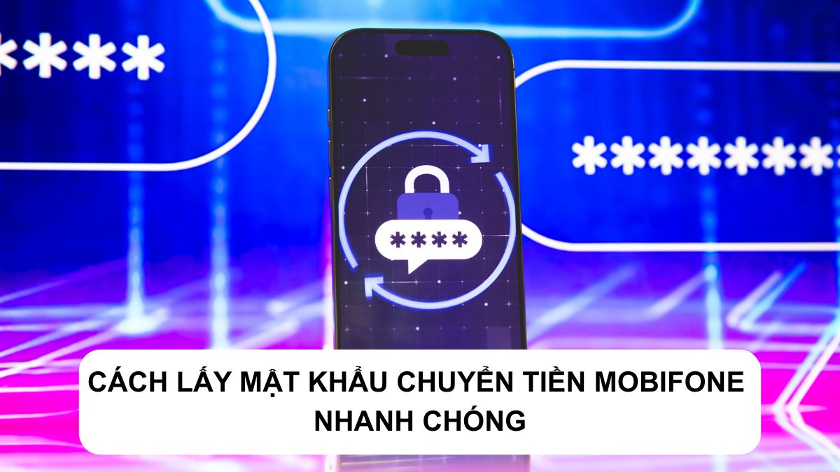 Cách lấy mật khẩu chuyển tiền MobiFone nhanh chóng, hiệu quả