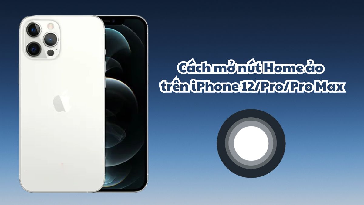 Cách mở nút Home ảo trên iPhone 12/Pro/Pro Max nhanh chóng