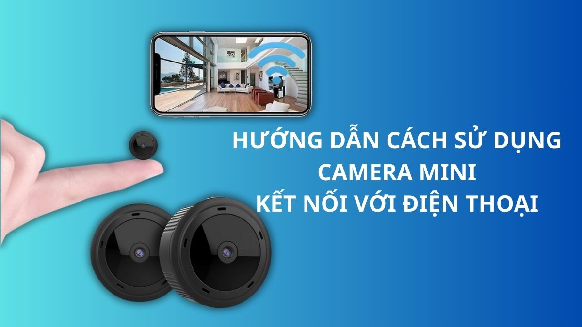Hướng dẫn cách sử dụng camera mini kết nối với điện thoại