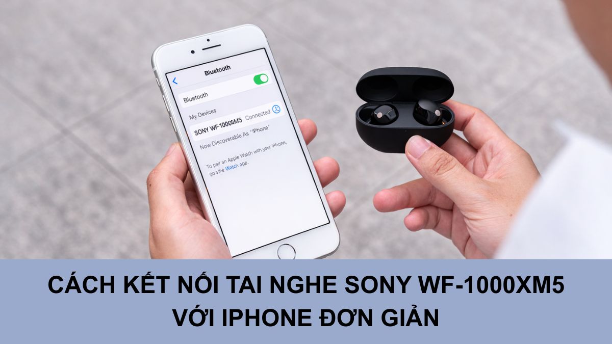 Cách kết nối tai nghe Sony WF-1000XM5 với iPhone đơn giản, nhanh chóng