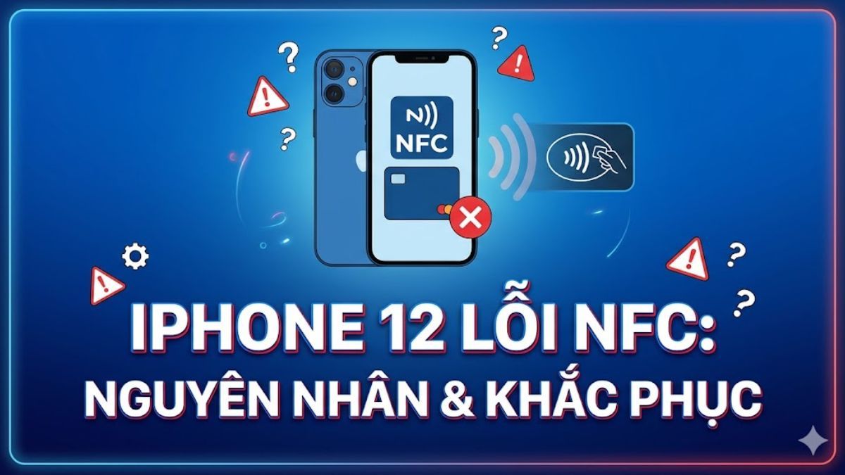 Lỗi dòng iPhone 12 không quét được NFC: Nguyên nhân & Khắc phục