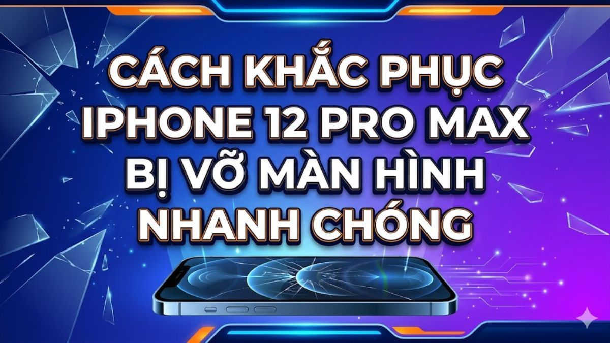 Cách khắc phục iPhone 12 Pro Max bị vỡ màn hình nhanh chóng