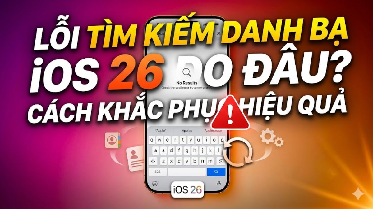 Lỗi tìm kiếm danh bạ iOS 26 do đâu? Cách khắc phục hiệu quả