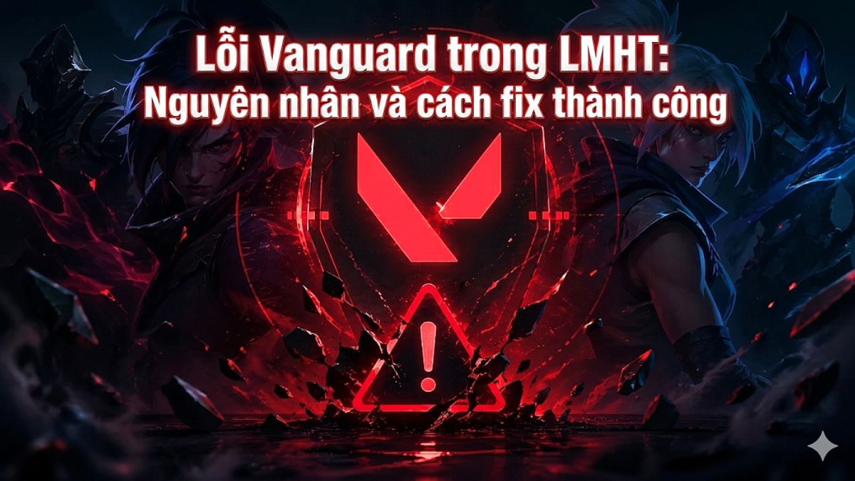 Lỗi Vanguard trong LMHT: Nguyên nhân và cách fix thành công