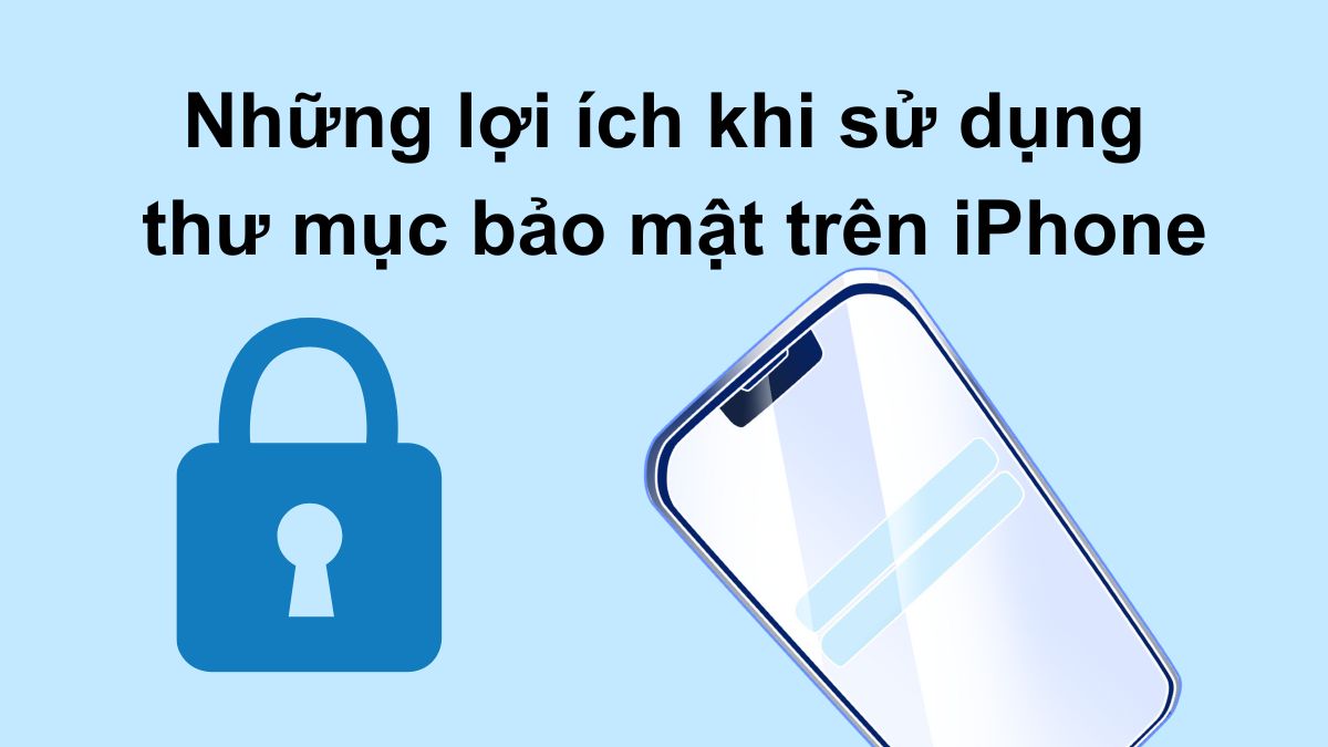 Sử dụng thư mục bảo mật trên iPhone mang lại nhiều lợi ích