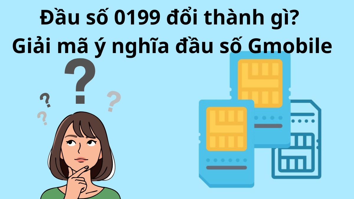 Đầu số 0199 đổi thành gì? Giải mã ý nghĩa đầu số Gmobile