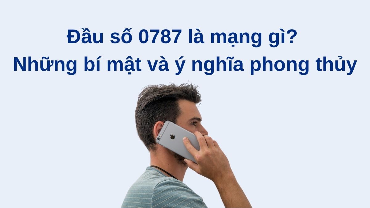 Đầu số 0787 là mạng gì? Những bí mật và ý nghĩa phong thủy
