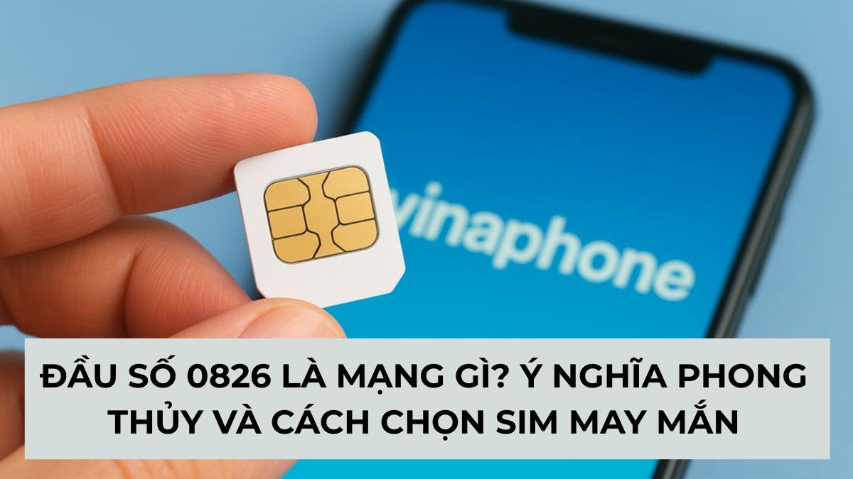 Đầu số 0826 là mạng gì? Ý nghĩa phong thủy và cách chọn SIM may mắn