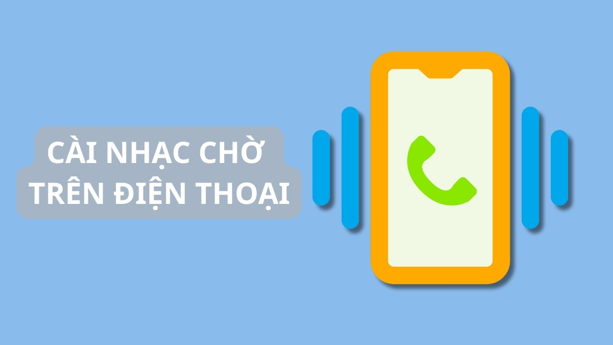 Cách cài nhạc chờ theo ý muốn: Viettel, MobiFone, VinaPhone